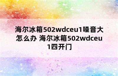 海尔冰箱502wdceu1噪音大怎么办 海尔冰箱502wdceu1四开门